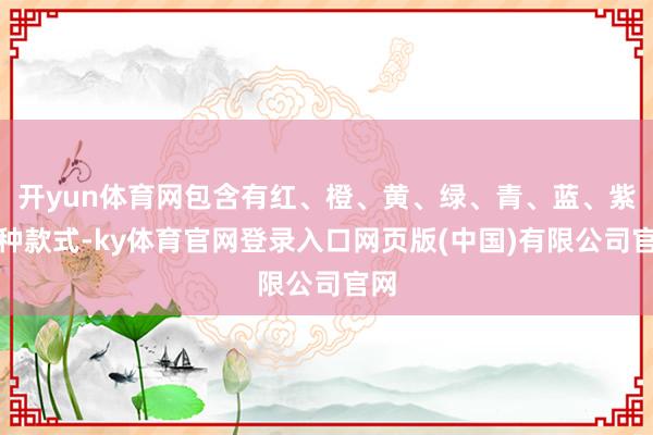开yun体育网包含有红、橙、黄、绿、青、蓝、紫七种款式-ky