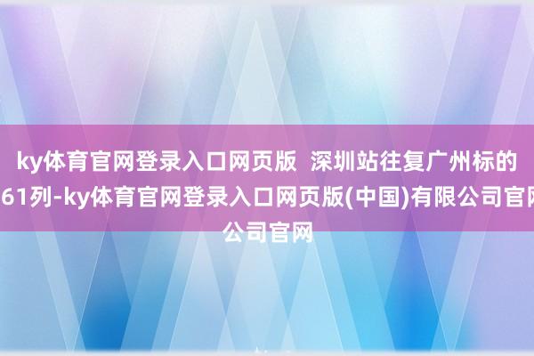 ky体育官网登录入口网页版  深圳站往复广州标的161列-k