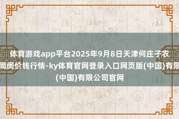 体育游戏app平台2025年9月8日天津何庄子农居品批发阛阓