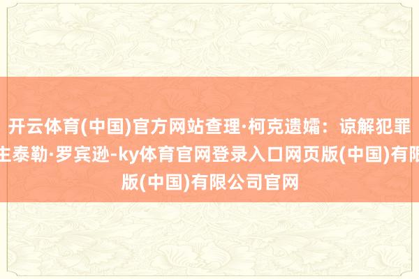 开云体育(中国)官方网站查理·柯克遗孀:谅解犯罪嫌疑东谈主泰 开云体育(中国)官方网站查理·柯克遗孀:谅解犯罪嫌疑东谈主泰
