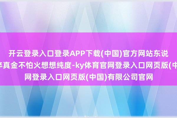 开云登录入口登录APP下载(中国)官方网站东说念主民戎行贬抑淬真金不怕火想想纯度-ky体育官网登录入口网页版(中国)有限公司官网