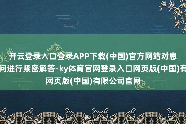 开云登录入口登录APP下载(中国)官方网站对患者提倡的疑问进