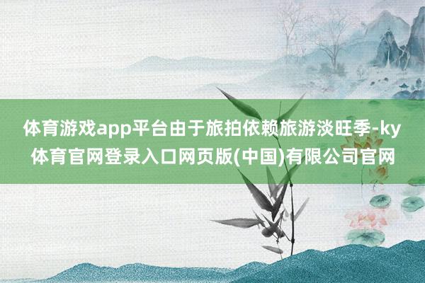 体育游戏app平台 由于旅拍依赖旅游淡旺季-ky体育官网登录入口网页版(中国)有限公司官网