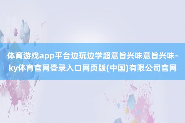 体育游戏app平台边玩边学超意旨兴味意旨兴味-ky体育官网登