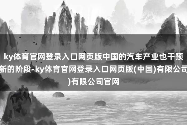 ky体育官网登录入口网页版中国的汽车产业也干预到了新的阶段-