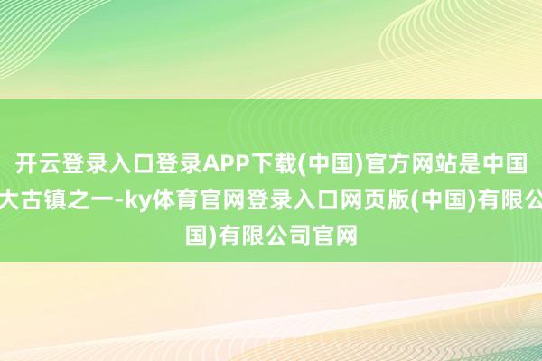 开云登录入口登录APP下载(中国)官方网站是中国江南六大古镇