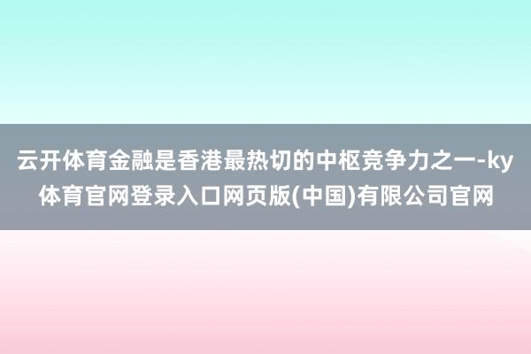 云开体育金融是香港最热切的中枢竞争力之一-ky体育官网登录入口网页版(中国)有限公司官网