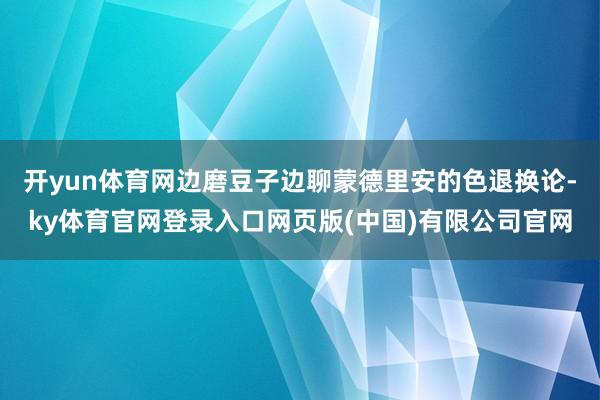 开yun体育网边磨豆子边聊蒙德里安的色退换论-ky体育官网登录入口网页版(中国)有限公司官网