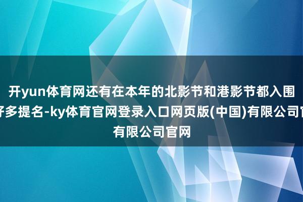 开yun体育网还有在本年的北影节和港影节都入围了好多提名-ky体育官网登录入口网页版(中国)有限公司官网