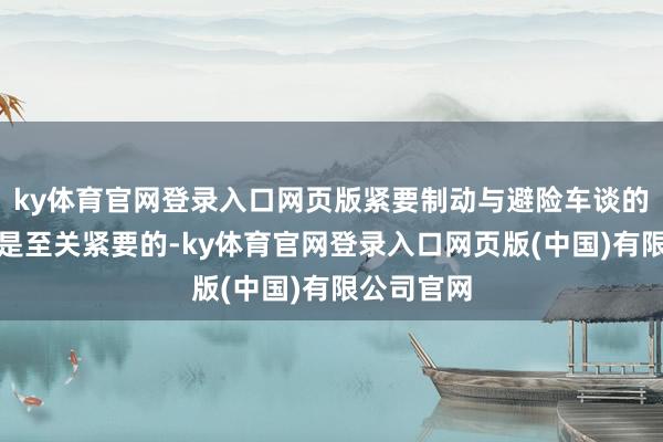ky体育官网登录入口网页版紧要制动与避险车谈的正确使用是至关紧要的-ky体育官网登录入口网页版(中国)有限公司官网