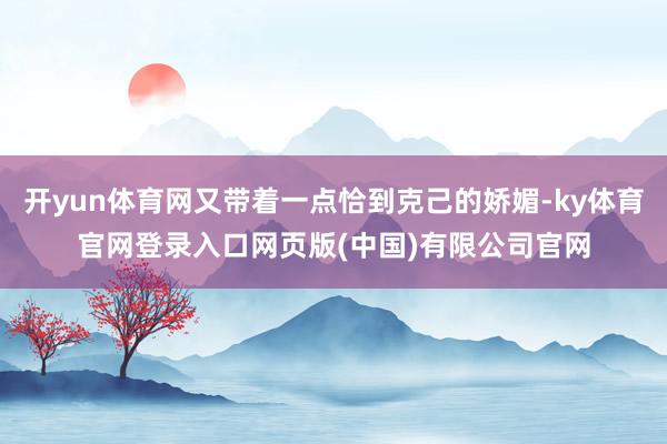 开yun体育网又带着一点恰到克己的娇媚-ky体育官网登录入口网页版(中国)有限公司官网