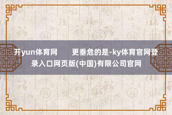 开yun体育网       更垂危的是-ky体育官网登录入口