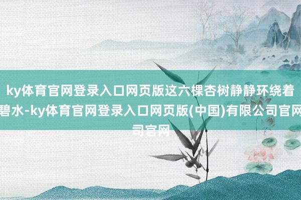 ky体育官网登录入口网页版这六棵杏树静静环绕着碧水-ky体育