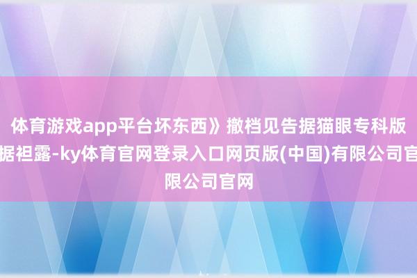 体育游戏app平台坏东西》撤档见告据猫眼专科版数据袒露-ky