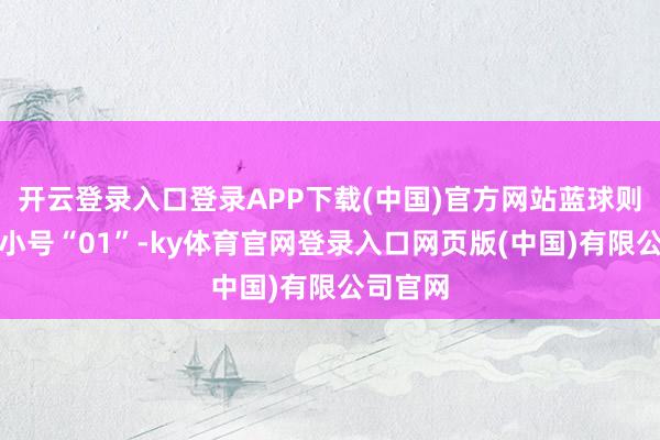 开云登录入口登录APP下载(中国)官方网站蓝球则开出最小号“01”-ky体育官网登录入口网页版(中国)有限公司官网