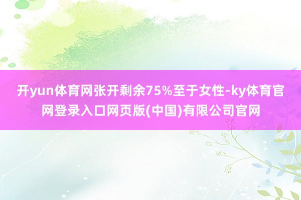 开yun体育网张开剩余75%至于女性-ky体育官网登录入口网页版(中国)有限公司官网