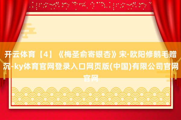 开云体育【4】《梅圣俞寄银杏》宋·欧阳修鹅毛赠沉-ky体育官