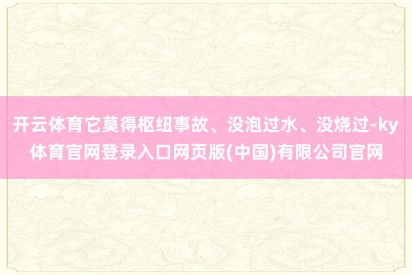 开云体育它莫得枢纽事故、没泡过水、没烧过-ky体育官网登录入