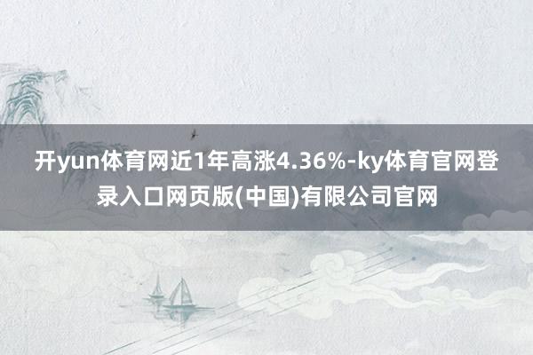 开yun体育网近1年高涨4.36%-ky体育官网登录入口网页