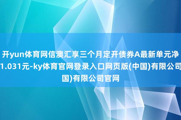 开yun体育网信澳汇享三个月定开债券A最新单元净值为1.03