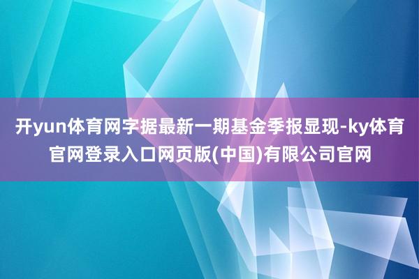 开yun体育网字据最新一期基金季报显现-ky体育官网登录入口
