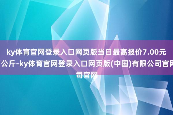 ky体育官网登录入口网页版当日最高报价7.00元/公斤-ky
