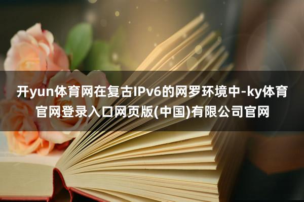 开yun体育网在复古IPv6的网罗环境中-ky体育官网登录入