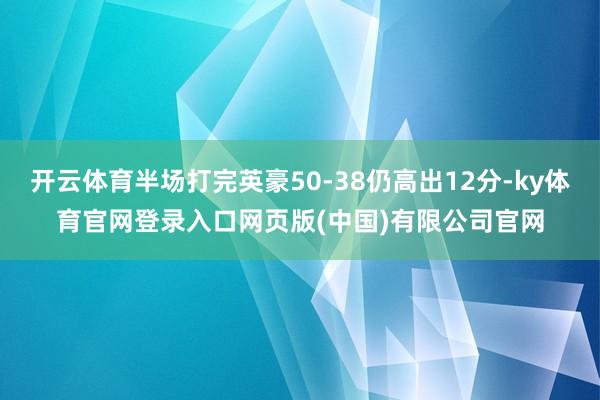开云体育半场打完英豪50-38仍高出12分-ky体育官网登录