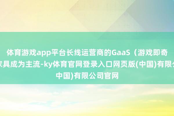 体育游戏app平台长线运营商的GaaS（游戏即奇迹）类家具成