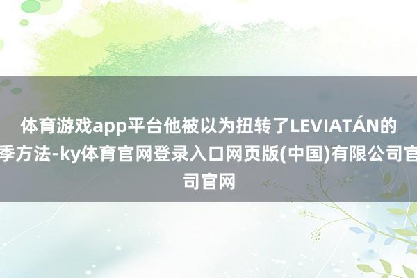 体育游戏app平台他被以为扭转了LEVIATÁN的赛季方法-