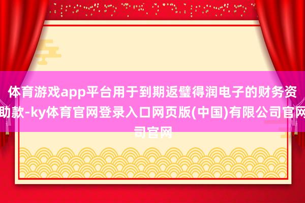体育游戏app平台用于到期返璧得润电子的财务资助款-ky体育官网登录入口网页版(中国)有限公司官网