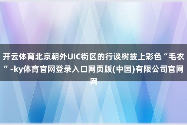 开云体育北京朝外UIC街区的行谈树披上彩色“毛衣”-ky体育