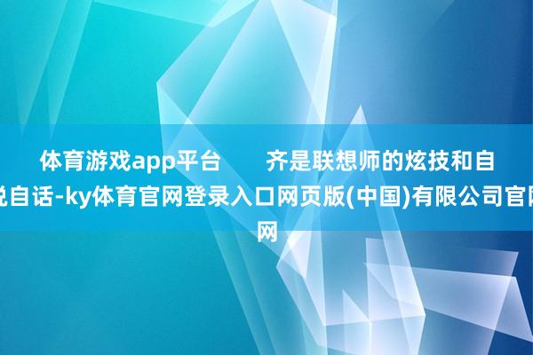 体育游戏app平台       齐是联想师的炫技和自说自话-