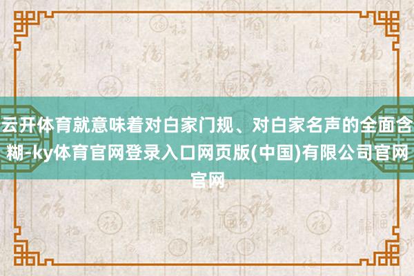 云开体育就意味着对白家门规、对白家名声的全面含糊-ky体育官