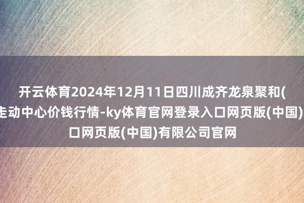 开云体育2024年12月11日四川成齐龙泉聚和(国外)果蔬菜