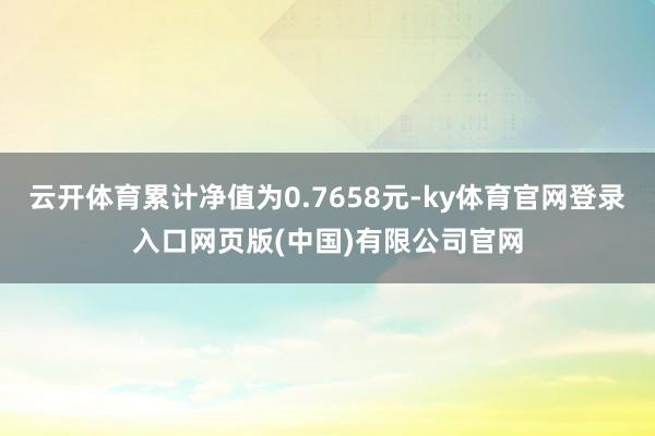 云开体育累计净值为0.7658元-ky体育官网登录入口网页版