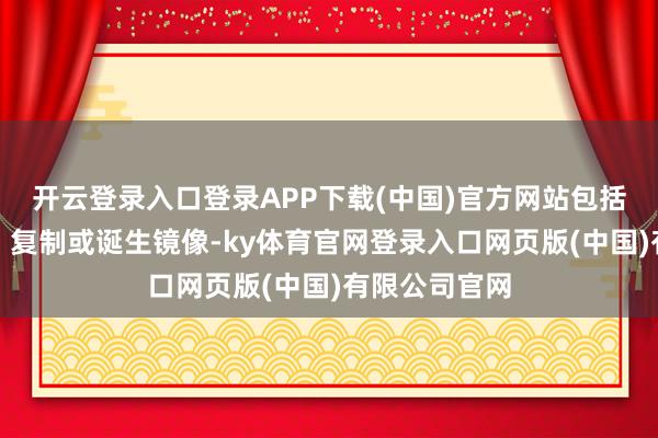 开云登录入口登录APP下载(中国)官方网站包括转载、摘编、复