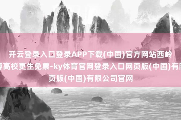 开云登录入口登录APP下载(中国)官方网站西岭雪山对在蓉高校