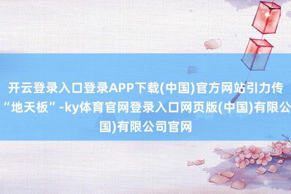 开云登录入口登录APP下载(中国)官方网站引力传媒演出“地天