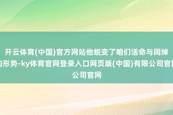 开云体育(中国)官方网站他蜕变了咱们活命与阔绰的形势-ky体