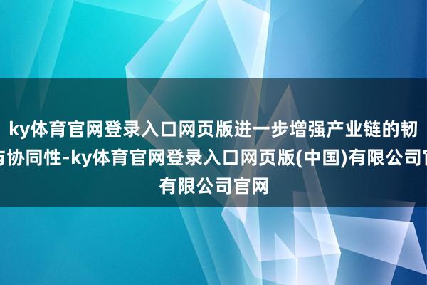ky体育官网登录入口网页版进一步增强产业链的韧性与协同性-ky体育官网登录入口网页版(中国)有限公司官网