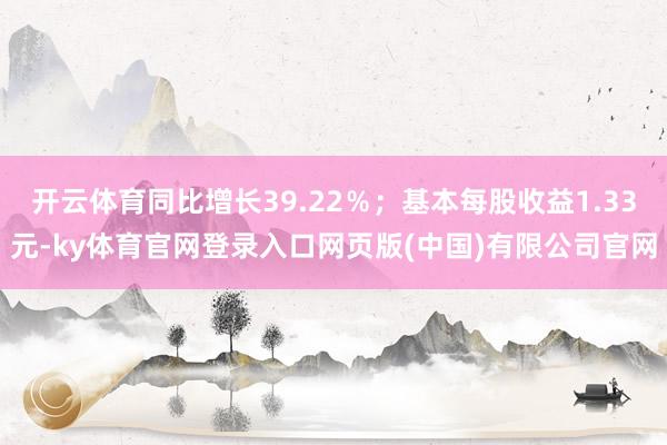 开云体育同比增长39.22％；基本每股收益1.33元-ky体