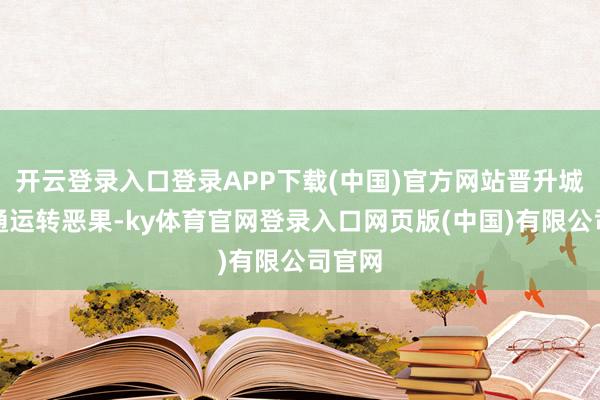 开云登录入口登录APP下载(中国)官方网站晋升城市交通运转恶