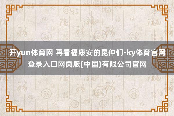开yun体育网 再看福康安的昆仲们-ky体育官网登录入口网页