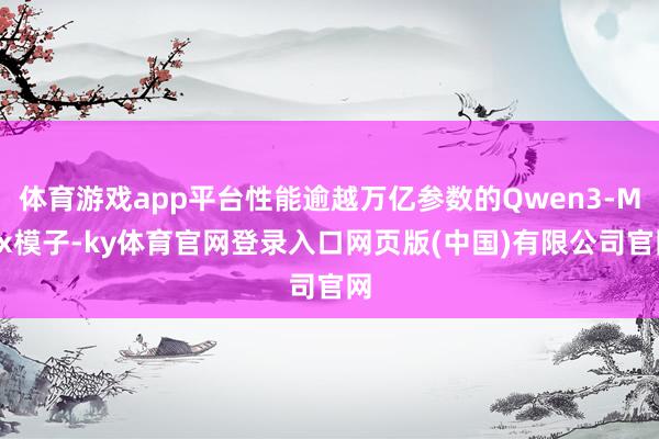 体育游戏app平台性能逾越万亿参数的Qwen3-Max模子-
