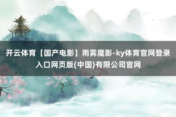 开云体育【国产电影】雨雾魔影-ky体育官网登录入口网页版(中