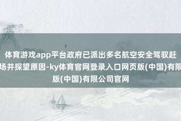 体育游戏app平台政府已派出多名航空安全驾驭赶赴济州机场并探望原因-ky体育官网登录入口网页版(中国)有限公司官网