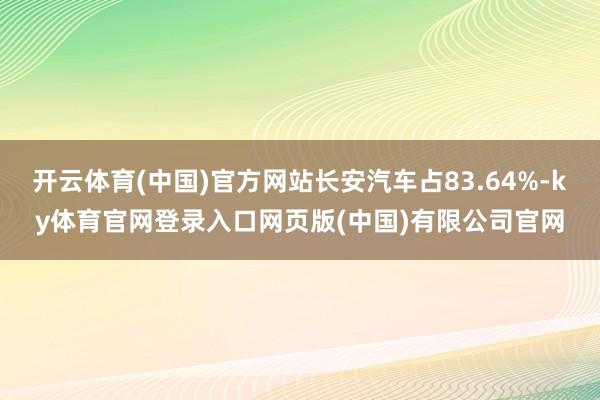 开云体育(中国)官方网站长安汽车占83.64%-ky体育官网登录入口网页版(中国)有限公司官网