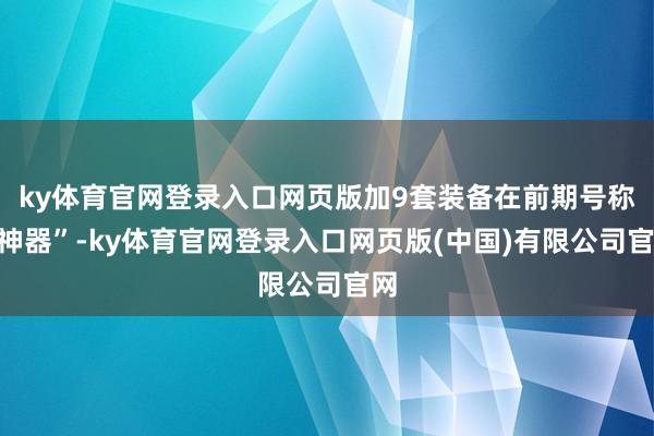 ky体育官网登录入口网页版加9套装备在前期号称“神器”-ky