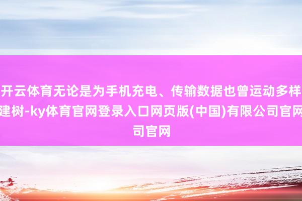 开云体育无论是为手机充电、传输数据也曾运动多样建树-ky体育官网登录入口网页版(中国)有限公司官网